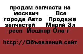 продам запчасти на москвич 2141 - Все города Авто » Продажа запчастей   . Марий Эл респ.,Йошкар-Ола г.